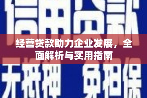 本溪经营贷款助力企业发展，全面解析与实用指南