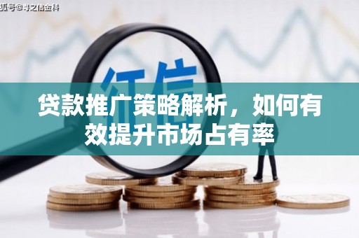 本溪贷款推广策略解析，如何有效提升市场占有率