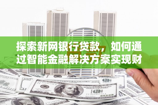 本溪探索新网银行贷款，如何通过智能金融解决方案实现财富增长