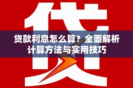 本溪贷款利息怎么算？全面解析计算方法与实用技巧