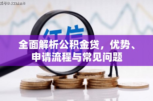 本溪全面解析公积金贷，优势、申请流程与常见问题