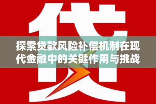 本溪探索贷款风险补偿机制在现代金融中的关键作用与挑战