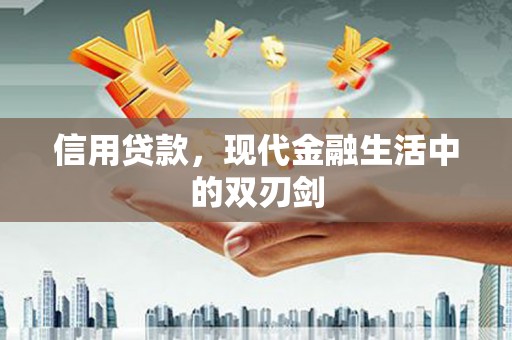 本溪信用贷款，现代金融生活中的双刃剑
