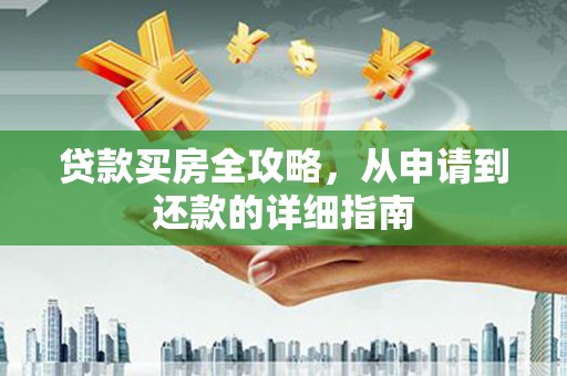 本溪贷款买房全攻略，从申请到还款的详细指南
