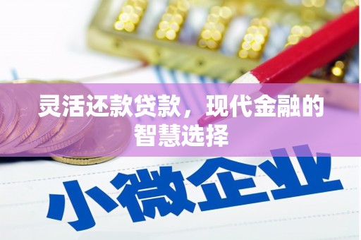本溪灵活还款贷款，现代金融的智慧选择