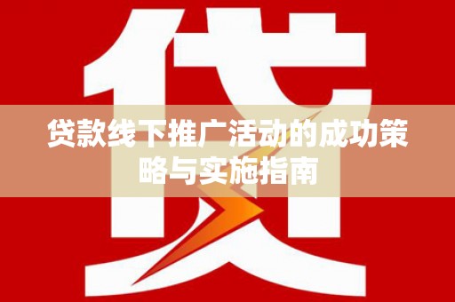 本溪贷款线下推广活动的成功策略与实施指南