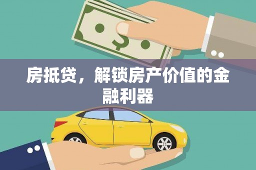 本溪房抵贷，解锁房产价值的金融利器