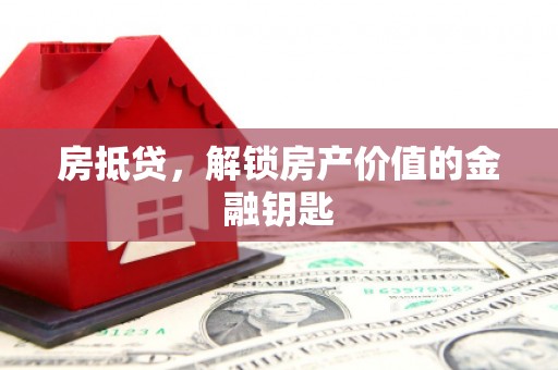 本溪房抵贷，解锁房产价值的金融钥匙