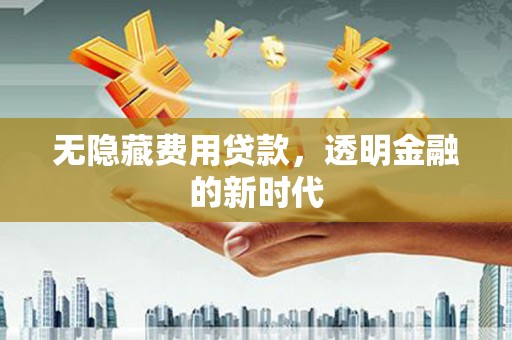 本溪无隐藏费用贷款，透明金融的新时代