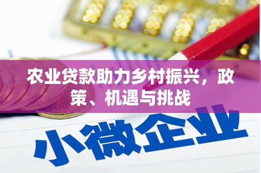 本溪农业贷款助力乡村振兴，政策、机遇与挑战
