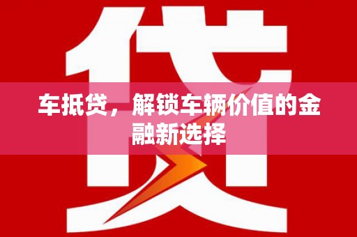 本溪车抵贷，解锁车辆价值的金融新选择