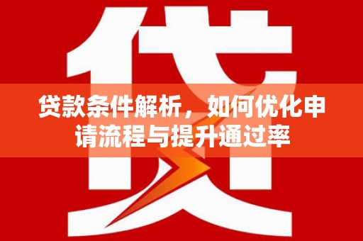 本溪贷款条件解析，如何优化申请流程与提升通过率