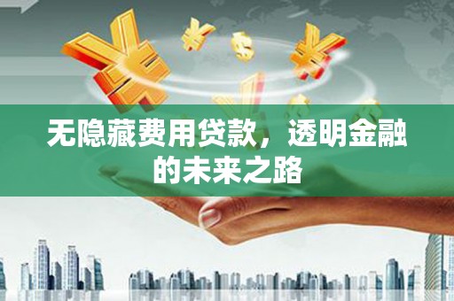 本溪无隐藏费用贷款，透明金融的未来之路