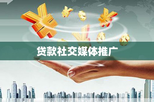 本溪贷款社交媒体推广