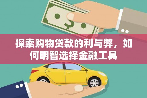 本溪探索购物贷款的利与弊，如何明智选择金融工具