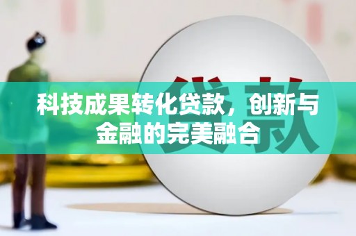 本溪科技成果转化贷款，创新与金融的完美融合
