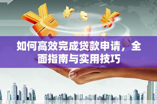 本溪如何高效完成贷款申请，全面指南与实用技巧