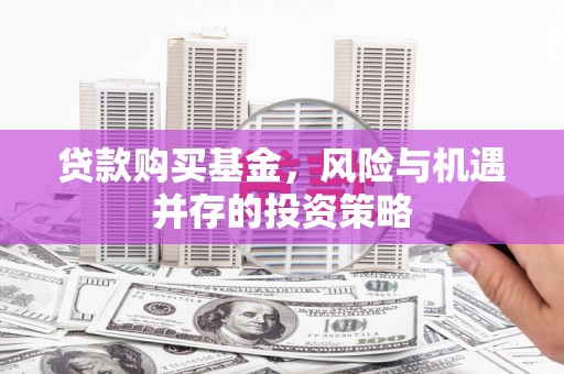 本溪贷款购买基金，风险与机遇并存的投资策略