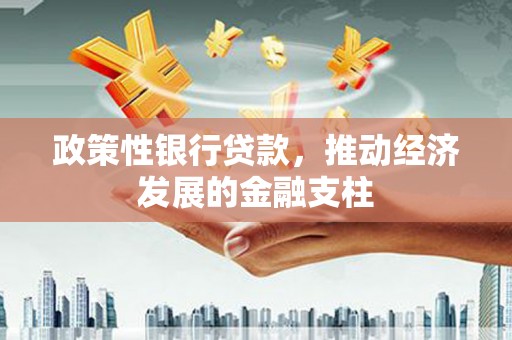 本溪政策性银行贷款，推动经济发展的金融支柱