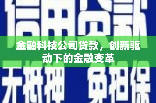 本溪金融科技公司贷款，创新驱动下的金融变革