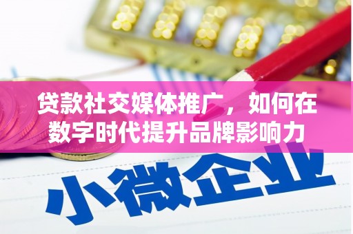本溪贷款社交媒体推广，如何在数字时代提升品牌影响力