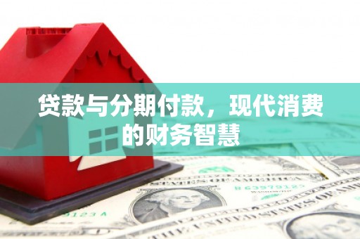 本溪贷款与分期付款，现代消费的财务智慧