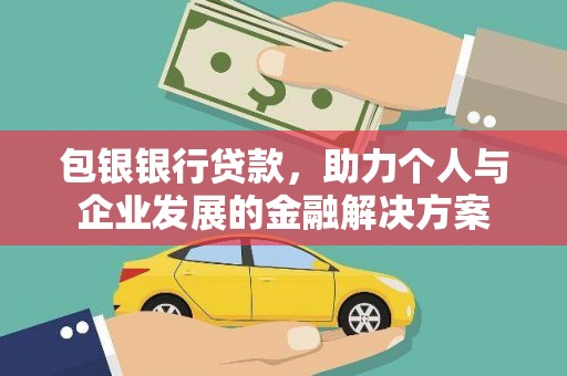 本溪包银银行贷款，助力个人与企业发展的金融解决方案