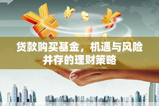 本溪贷款购买基金，机遇与风险并存的理财策略
