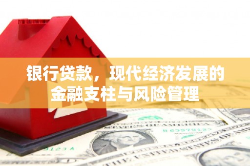 本溪银行贷款，现代经济发展的金融支柱与风险管理