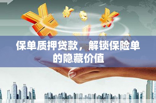 本溪保单质押贷款，解锁保险单的隐藏价值
