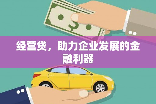 本溪经营贷，助力企业发展的金融利器