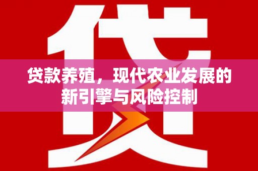 本溪贷款养殖，现代农业发展的新引擎与风险控制