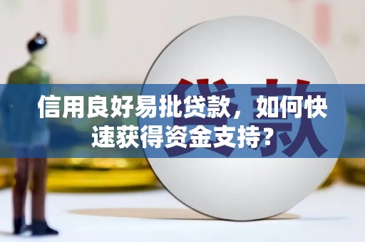 本溪信用良好易批贷款，如何快速获得资金支持？