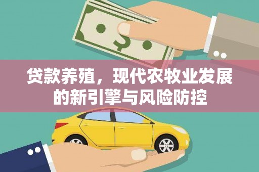 本溪贷款养殖，现代农牧业发展的新引擎与风险防控