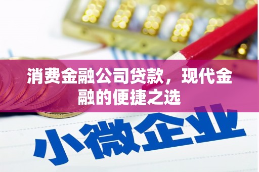 本溪消费金融公司贷款，现代金融的便捷之选