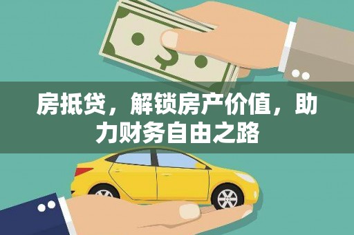 本溪房抵贷，解锁房产价值，助力财务自由之路