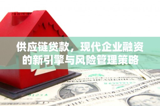 本溪供应链贷款，现代企业融资的新引擎与风险管理策略