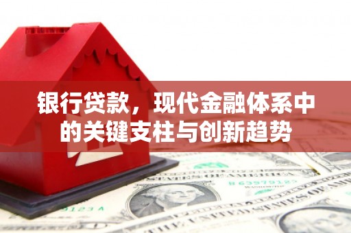 本溪银行贷款，现代金融体系中的关键支柱与创新趋势