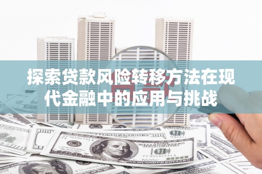 本溪探索贷款风险转移方法在现代金融中的应用与挑战