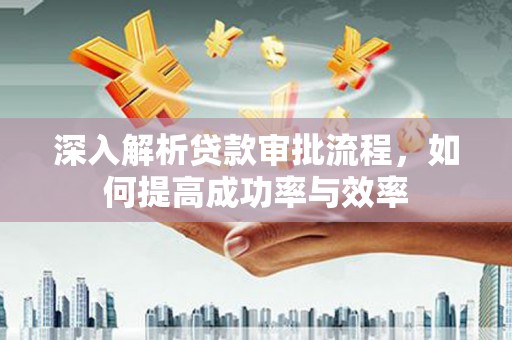 本溪深入解析贷款审批流程，如何提高成功率与效率