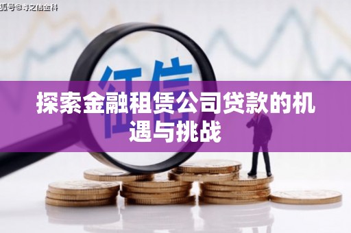 本溪探索金融租赁公司贷款的机遇与挑战