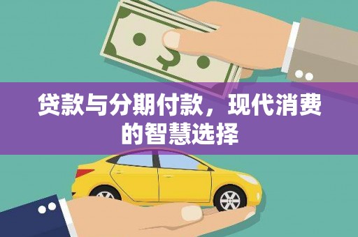 本溪贷款与分期付款，现代消费的智慧选择