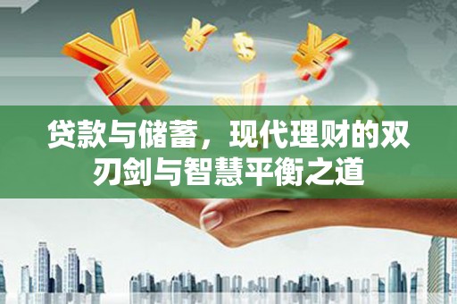 本溪贷款与储蓄，现代理财的双刃剑与智慧平衡之道