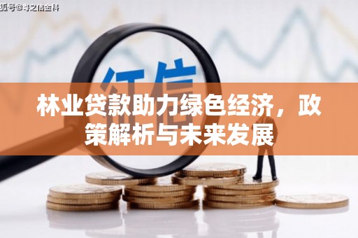 本溪林业贷款助力绿色经济，政策解析与未来发展