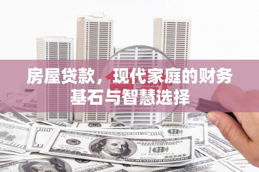 本溪房屋贷款，现代家庭的财务基石与智慧选择