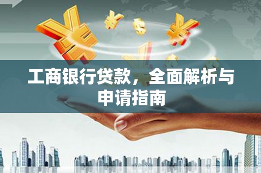 本溪工商银行贷款，全面解析与申请指南