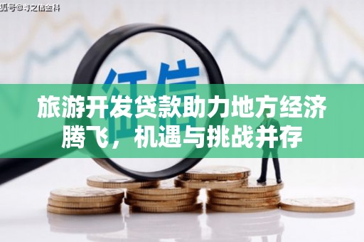 本溪旅游开发贷款助力地方经济腾飞，机遇与挑战并存