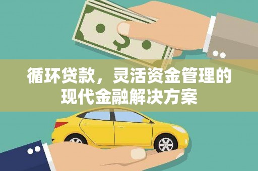 本溪循环贷款，灵活资金管理的现代金融解决方案