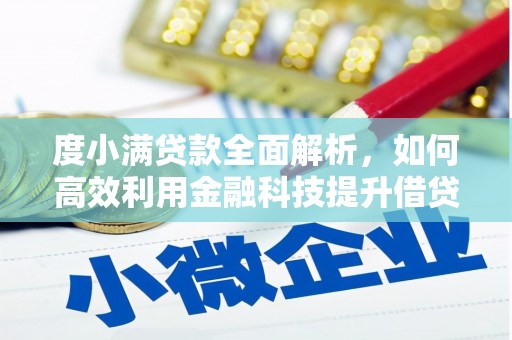 本溪度小满贷款全面解析，如何高效利用金融科技提升借贷体验