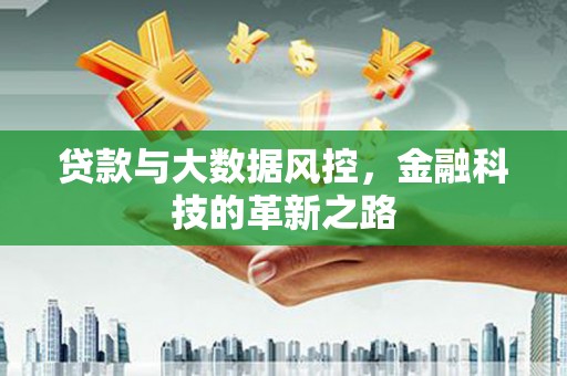 本溪贷款与大数据风控，金融科技的革新之路